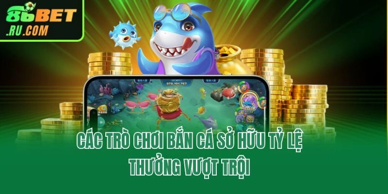 Các trò chơi bắn cá sở hữu tỷ lệ thưởng vượt trội